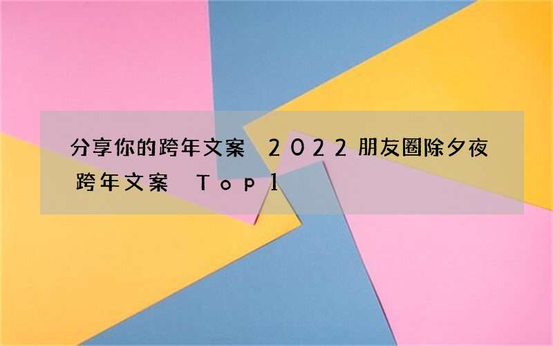 分享你的跨年文案 2022朋友圈除夕夜跨年文案 Top1